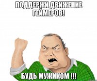 поддержи движение геймеров! будь мужиком !!!