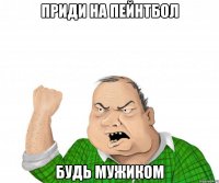 приди на пейнтбол будь мужиком