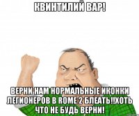 квинтилий вар! верни нам нормальные иконки легионеров в rome 2 блеать!!хоть что не будь верни!