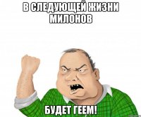 в следующей жизни милонов будет геем!
