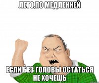 лето,по медленней если без головы остаться не хочешь