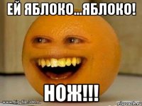 ей яблоко...яблоко! нож!!!