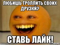 любишь троллить своих друзкй? ставь лайк!