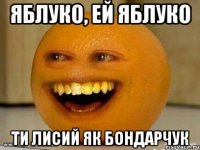 яблуко, ей яблуко ти лисий як бондарчук