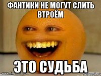 фантики не могут слить втроём это судьба