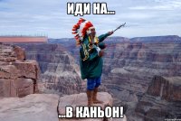 иди на... ...в каньон!