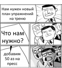 Нам нужен новый план упражнений на треню Что нам нужно? добавим 50 аз на пресс