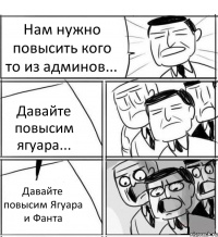 Нам нужно повысить кого то из админов... Давайте повысим ягуара... Давайте повысим Ягуара и Фанта