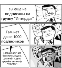 вы еще не подписаны на группу "Интердаг" Там нет даже 1000 подписчиков 1 000й получает бесплатный день для себя и двух друзей в антикафе "МЕСТО"!