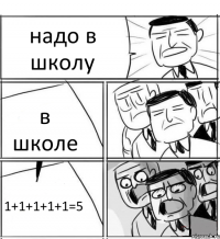 надо в школу в школе 1+1+1+1+1=5