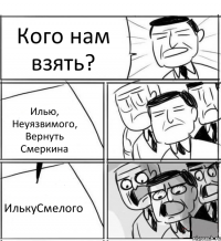 Кого нам взять? Илью, Неуязвимого, Вернуть Смеркина ИлькуСмелого