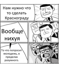 Нам нужно что то сделать Краснограду Вообще нихуя То что попросит молодежь, в пределах разумного.