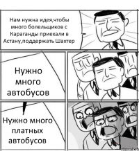 Нам нужна идея,чтобы много болельщиков с Караганды приехали в Астану,поддержать Шахтер Нужно много автобусов Нужно много платных автобусов