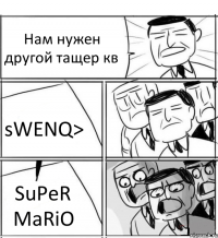 Нам нужен другой тащер кв sWENQ> SuPeR MaRiO