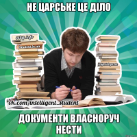 не царське це діло документи власноруч нести