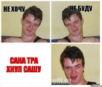 не хочу не буду сана тра хнул сашу