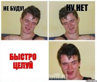 Не буду! Ну нет Быстро целуй