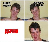в жопу будешь да ладно, шутишь? Держи