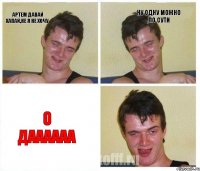 Артем давай хапай,не я не хочу ну одну можно ,по сути О даааааа