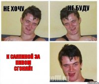 Не хочу Не буду К саяпиной за пивом сгоняй!