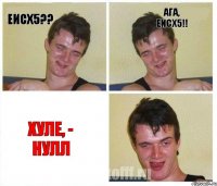 Еисх5?? Ага, Еисх5!! Хуле, - НУЛЛ
