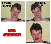 Пугачева. не хочу галкин. не буду анна семенович