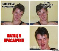 те говорят,ш я красавчик Те тоже говорять,шо я красавчик Капец я красавчик