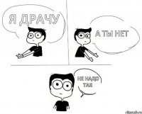 Я драчу а ты нет Не надо так