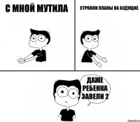 с мной мутила строили планы на будущие даже ребенка завели 2