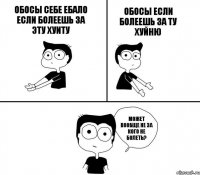 обосы себе ебало если болеешь за эту хуиту    обосы если болеешь за ту хуйню может вообще не за кого не болеть?