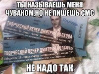 ты называешь меня чуваком,но не пишешь смс не надо так