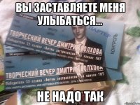 вы заставляете меня улыбаться... не надо так