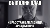 выполни план не расстраивай леонида аркадьевича