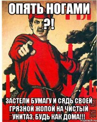 опять ногами ?! застели бумагу и сядь своей грязной жопой на чистый унитаз, будь как дома!!!