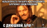 нельзя просто так взять и не поздравить братюню с днем рождения! с днюшкой, бро! ^____^