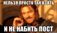 нельзя просто так взять и не набить пост