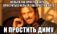 нельзя так просто взять и проститьёё нельзя так просто взять и простить диму