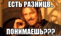 есть разницв.. понимаешь???