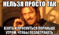 нельзя просто так взять и проснуться пораньше утром, чтобы позавтракать