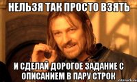 нельзя так просто взять и сделай дорогое задание с описанием в пару строк