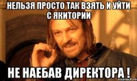 нельзя просто так взять и уйти с якитории не наебав директора !