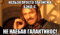 нельзя просто так уйти в бэнд-с, не наебав галактикос!