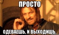 просто одеваешь, и выходишь.
