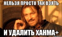 нельзя просто так взять и удалить ханма+