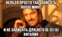 нельзя просто так записать house микс и не записать для него id. (с) dj виталик