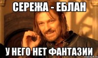 сережа - еблан у него нет фантазии
