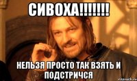 сивоха!!! нельзя просто так взять и подстричся