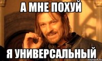 а мне похуй я универсальный