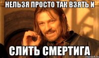 нельзя просто так взять и слить смертига