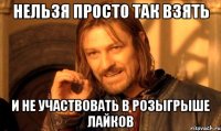 нельзя просто так взять и не участвовать в розыгрыше лайков